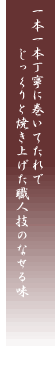 一本一本丁寧に巻いてたれでじっくりと焼き上げた職人技のなせる味